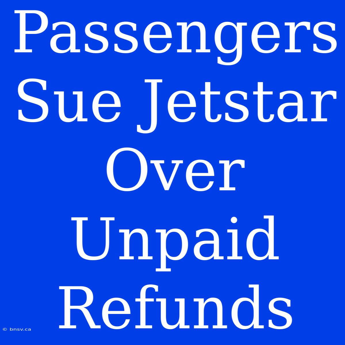 Passengers Sue Jetstar Over Unpaid Refunds