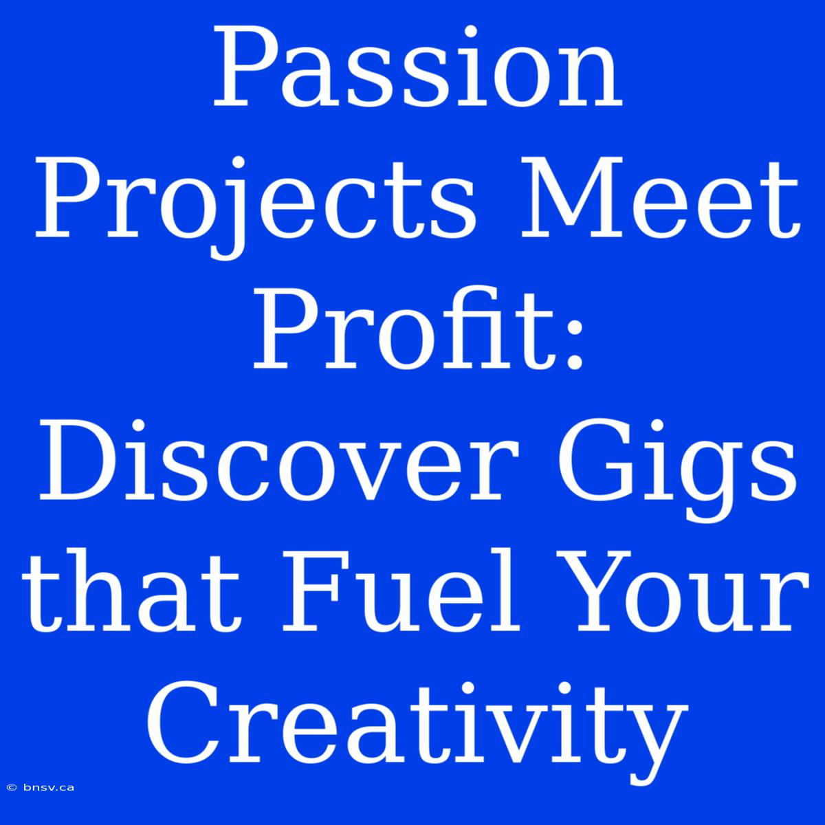 Passion Projects Meet Profit: Discover Gigs That Fuel Your Creativity