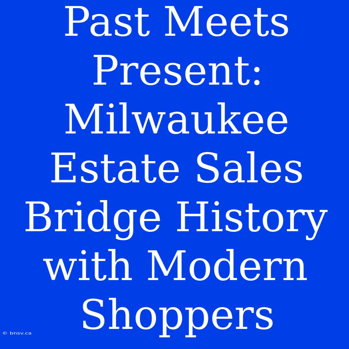 Past Meets Present: Milwaukee Estate Sales Bridge History With Modern Shoppers