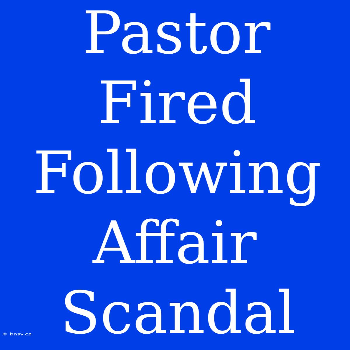 Pastor Fired Following Affair Scandal