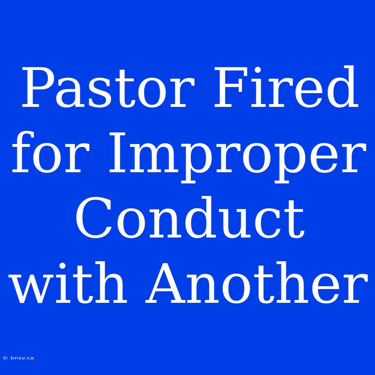 Pastor Fired For Improper Conduct With Another