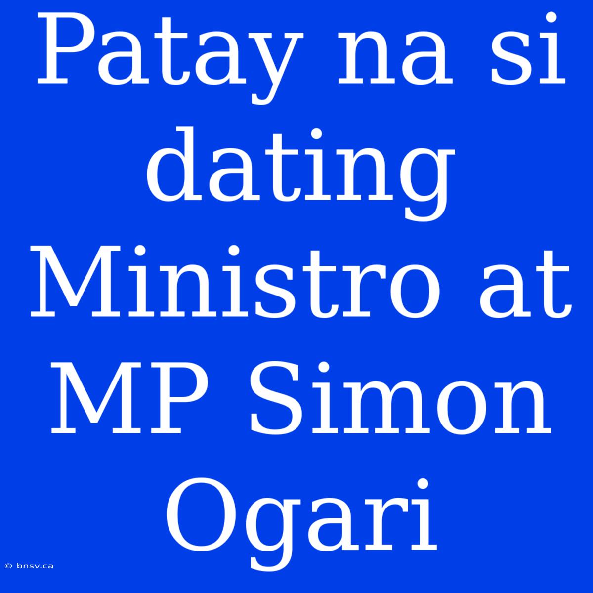 Patay Na Si Dating Ministro At MP Simon Ogari