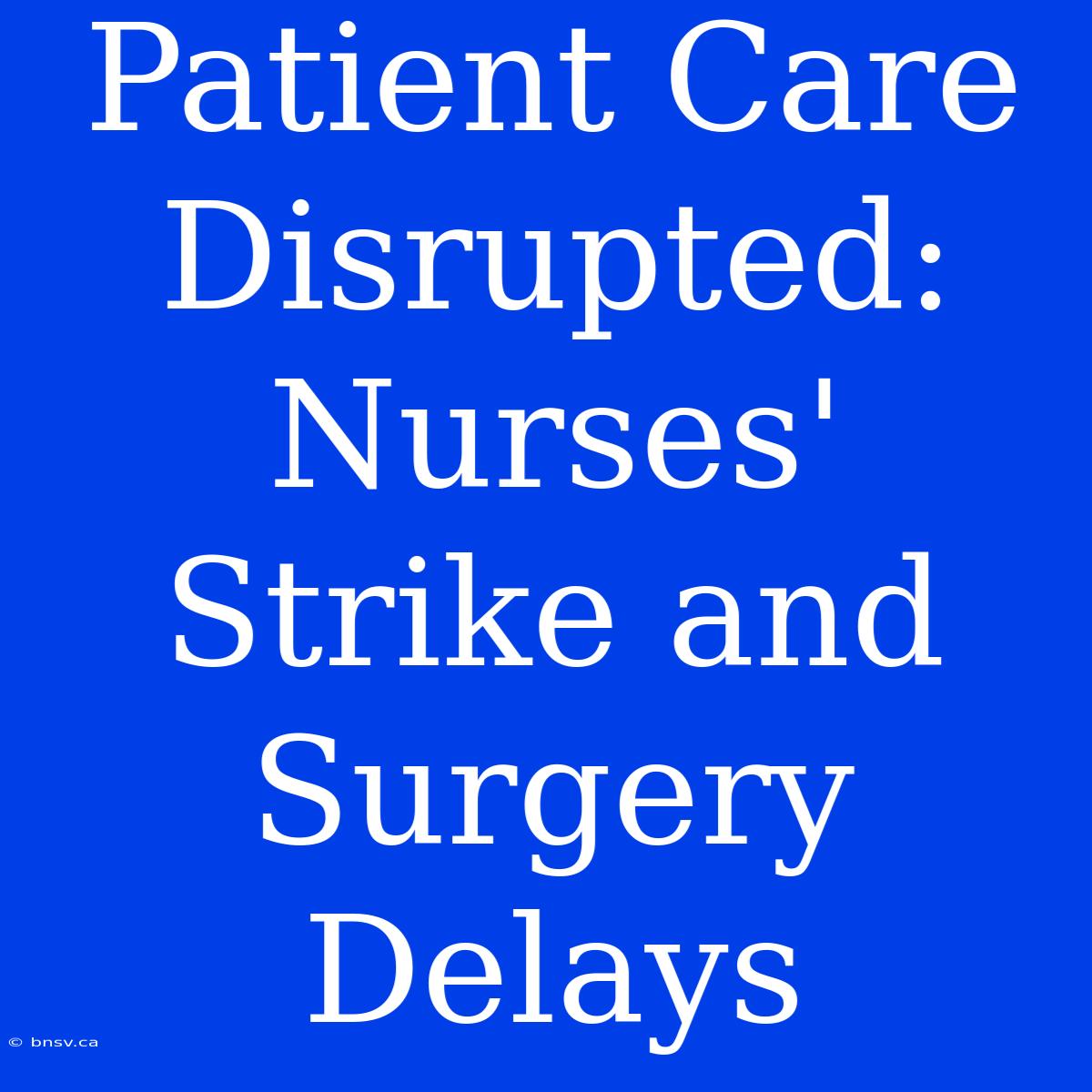 Patient Care Disrupted: Nurses' Strike And Surgery Delays