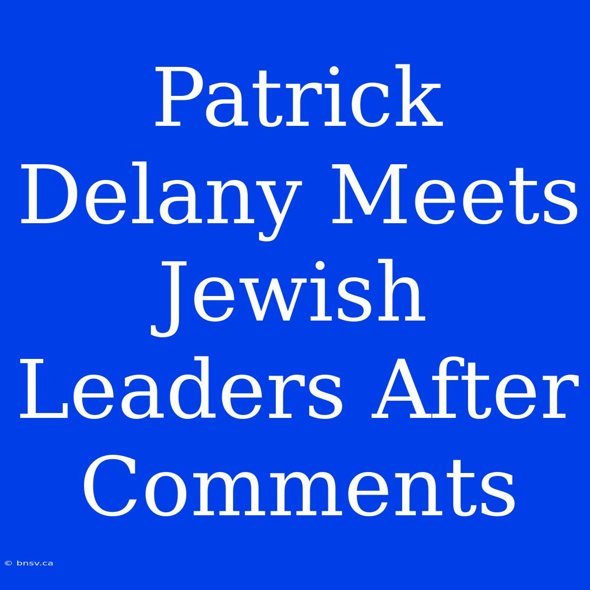 Patrick Delany Meets Jewish Leaders After Comments