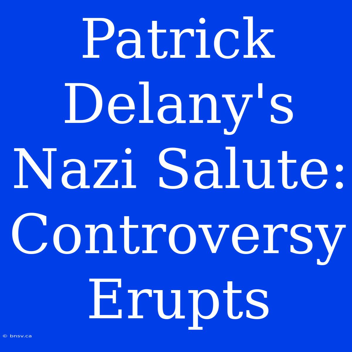 Patrick Delany's Nazi Salute: Controversy Erupts