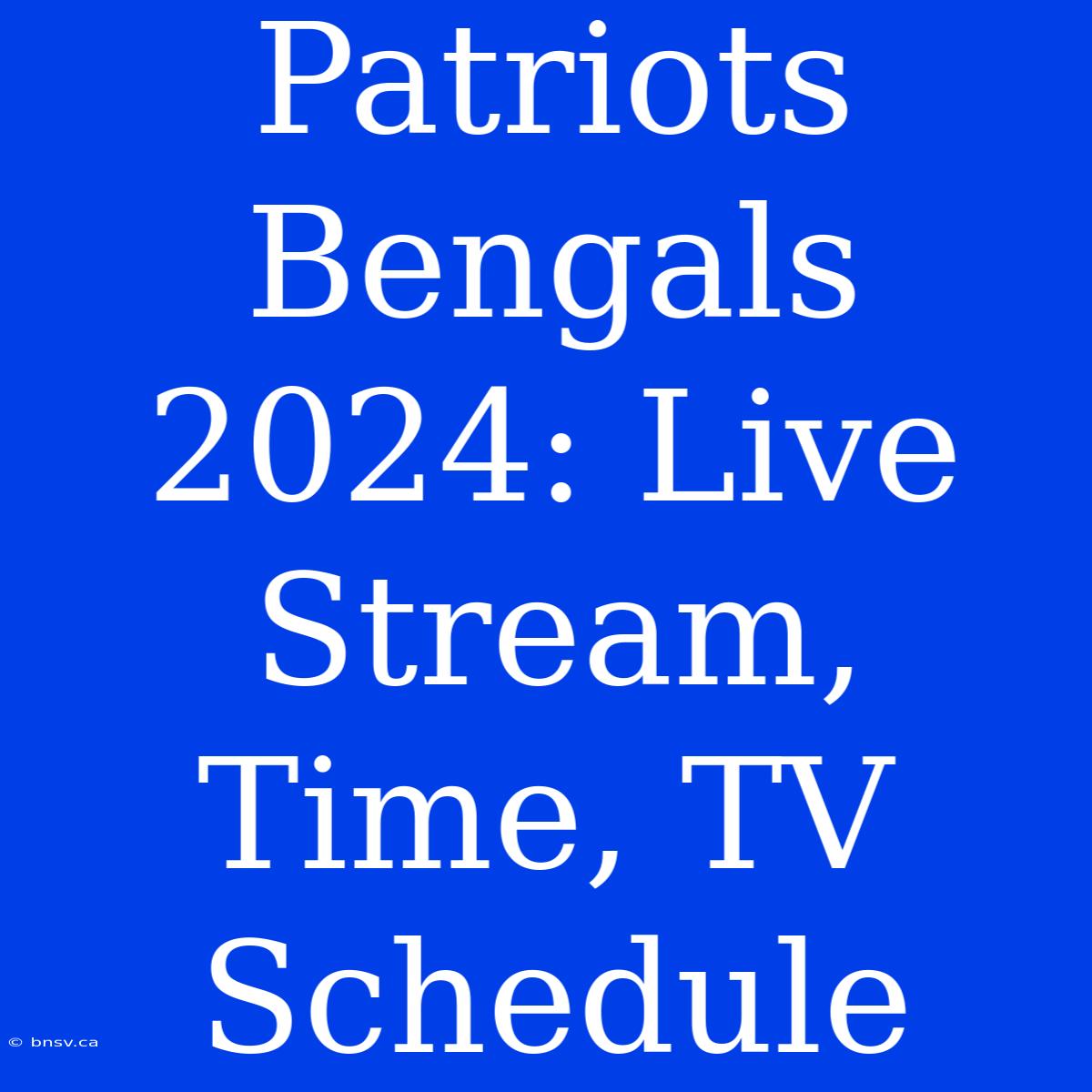 Patriots Bengals 2024: Live Stream, Time, TV Schedule