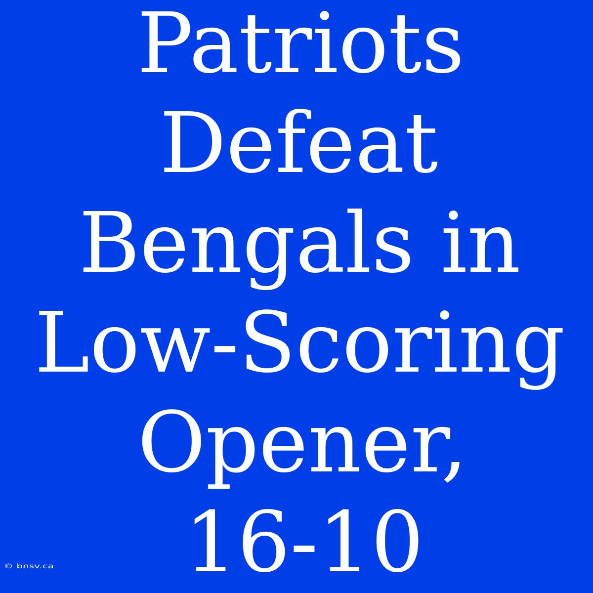 Patriots Defeat Bengals In Low-Scoring Opener, 16-10