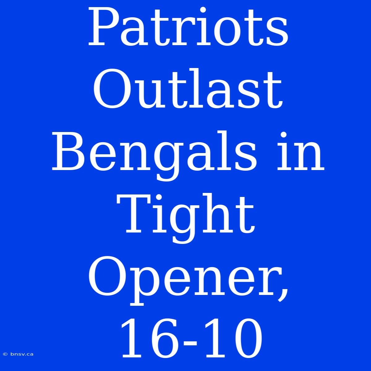 Patriots Outlast Bengals In Tight Opener, 16-10