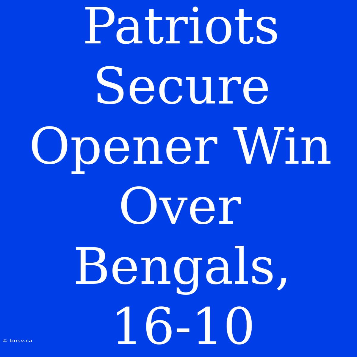 Patriots Secure Opener Win Over Bengals, 16-10