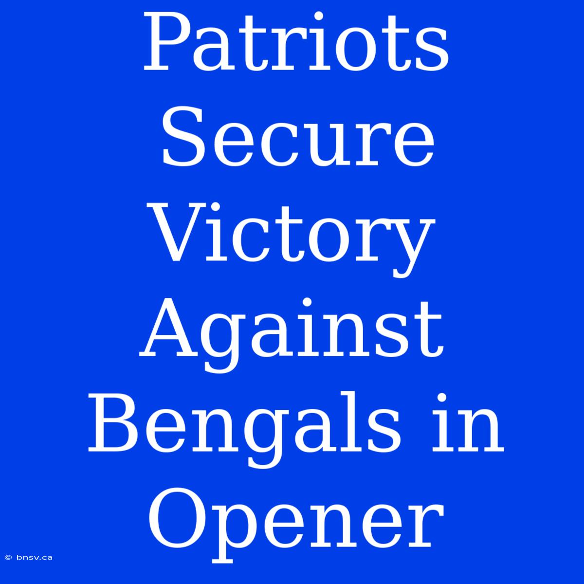 Patriots Secure Victory Against Bengals In Opener