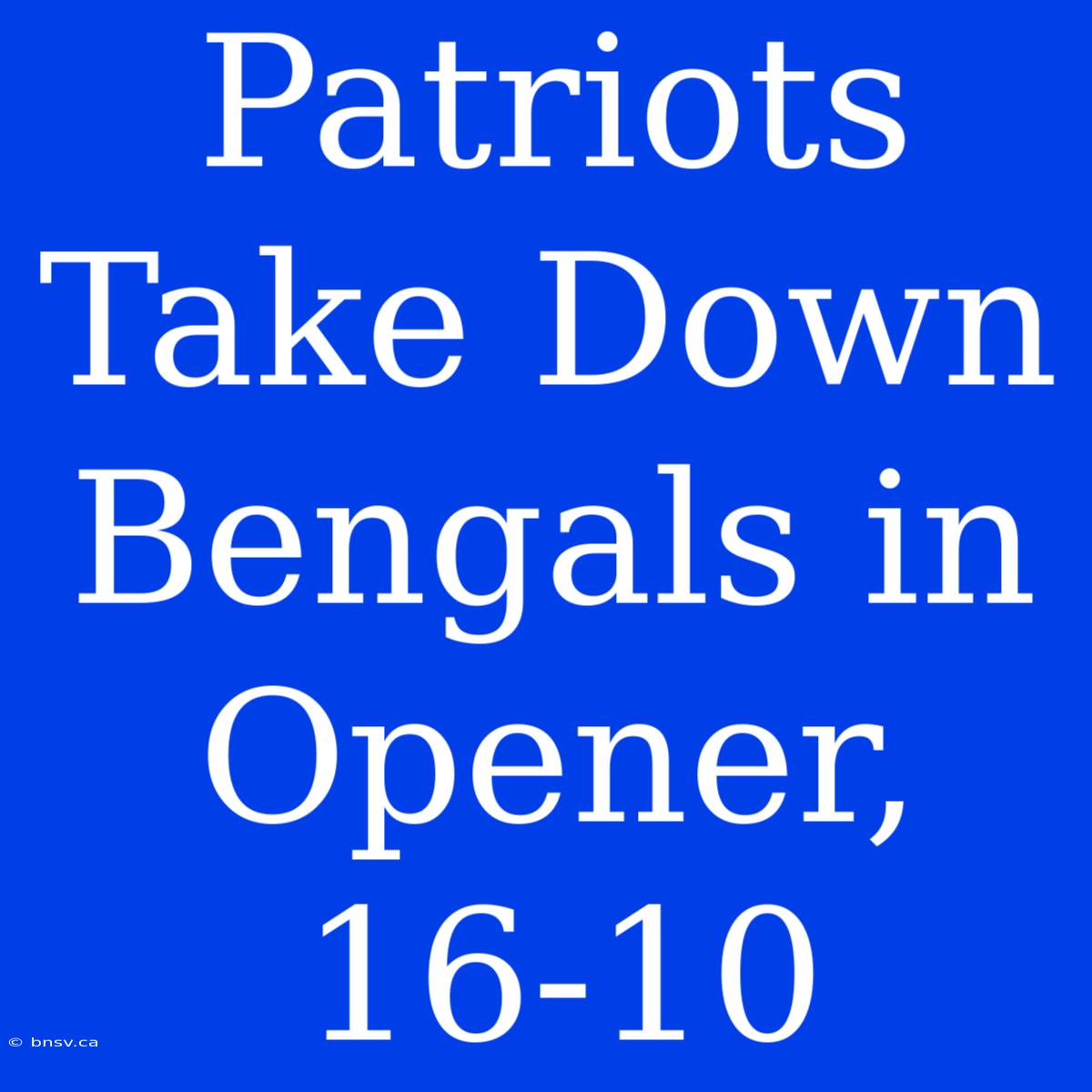 Patriots Take Down Bengals In Opener, 16-10