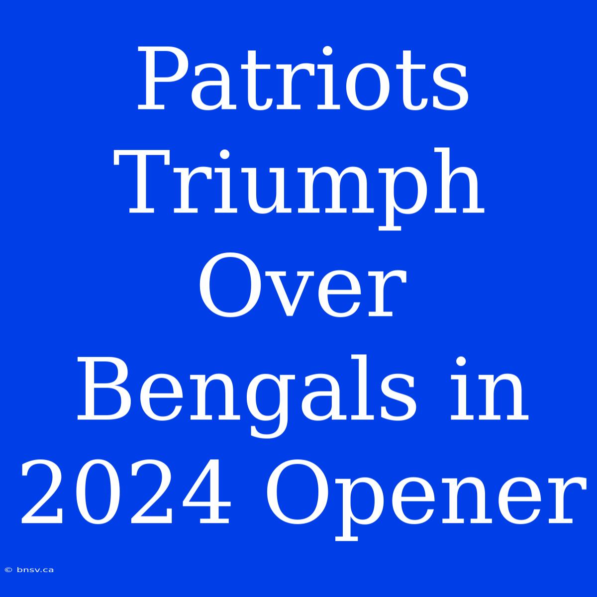 Patriots Triumph Over Bengals In 2024 Opener