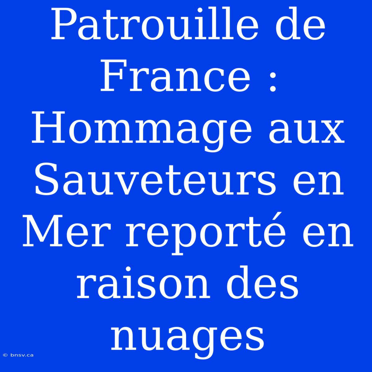 Patrouille De France : Hommage Aux Sauveteurs En Mer Reporté En Raison Des Nuages