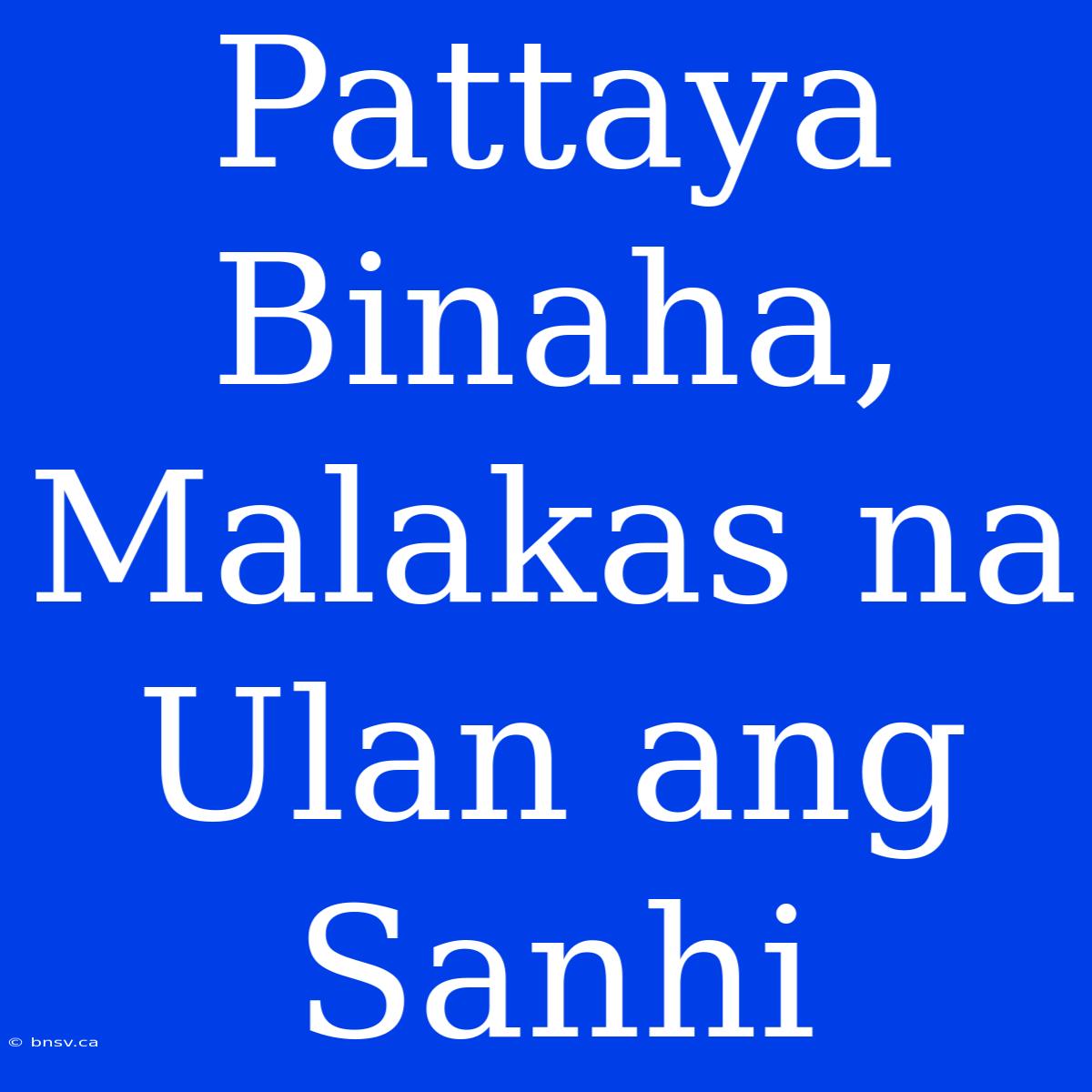 Pattaya Binaha, Malakas Na Ulan Ang Sanhi