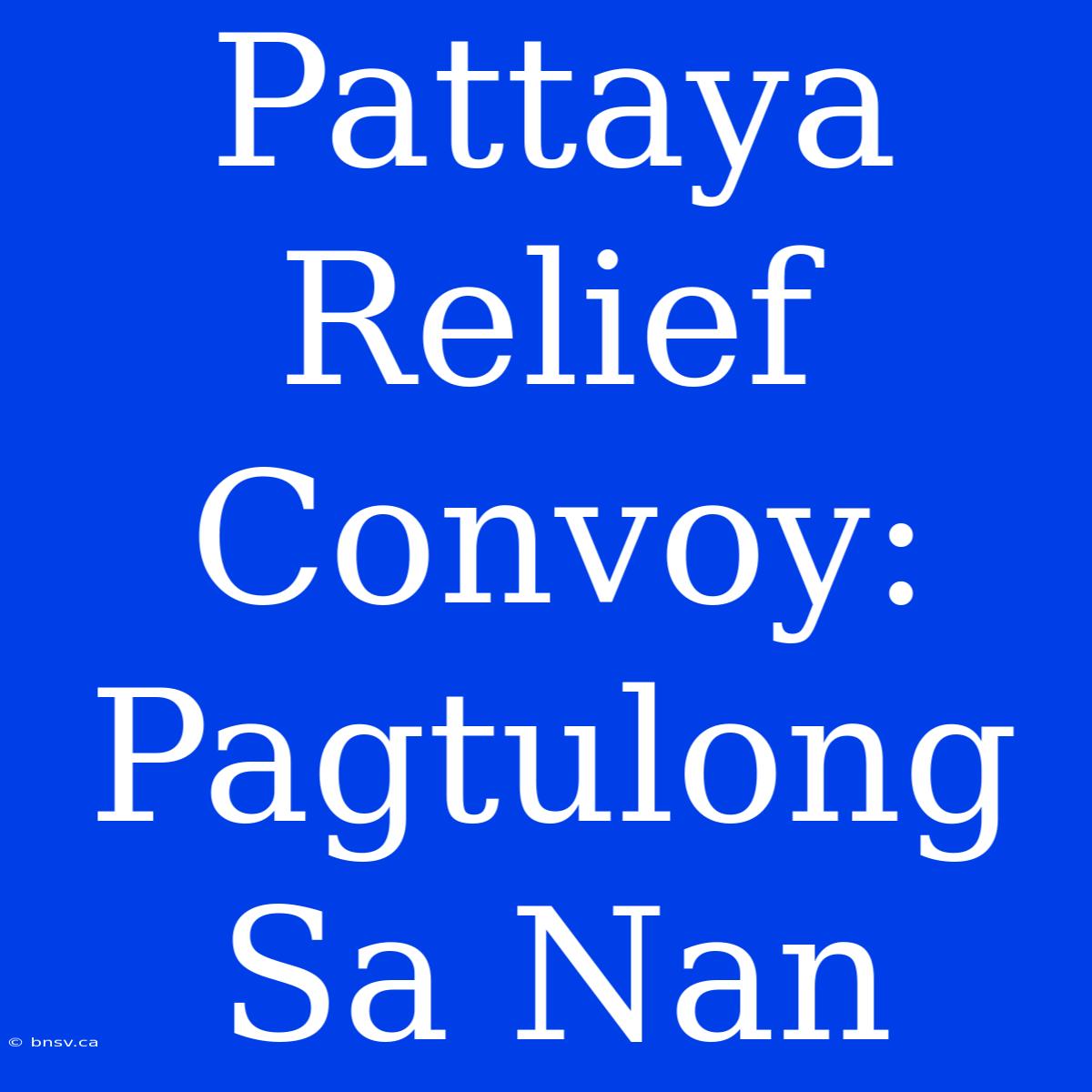 Pattaya Relief Convoy: Pagtulong Sa Nan