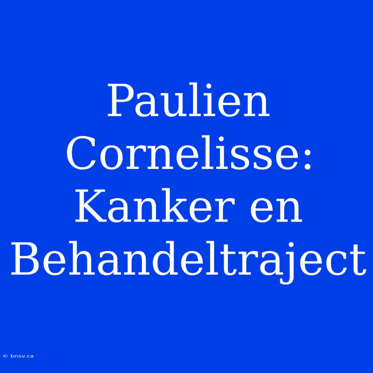 Paulien Cornelisse: Kanker En Behandeltraject