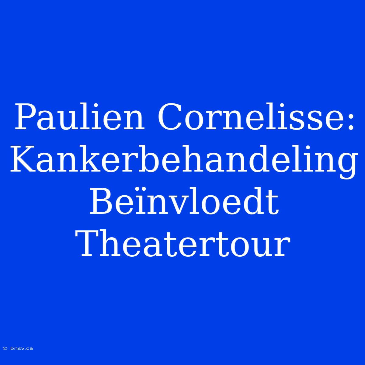 Paulien Cornelisse: Kankerbehandeling Beïnvloedt Theatertour