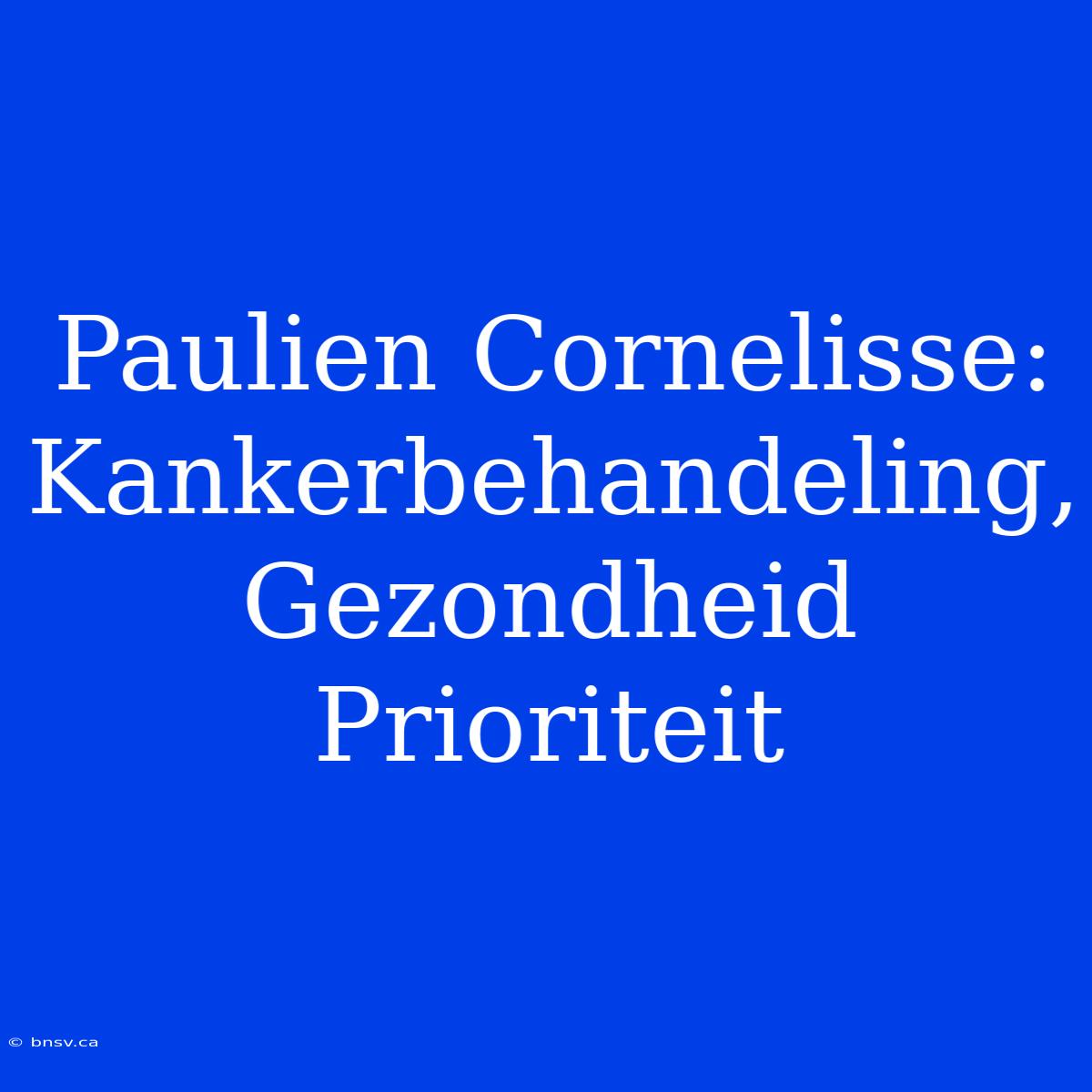 Paulien Cornelisse: Kankerbehandeling,  Gezondheid Prioriteit