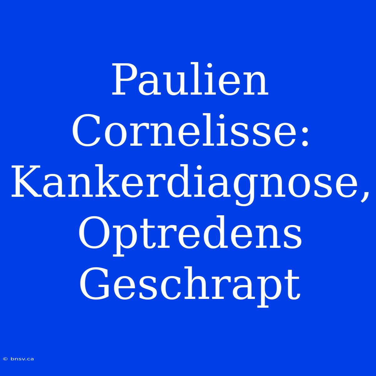 Paulien Cornelisse: Kankerdiagnose, Optredens Geschrapt