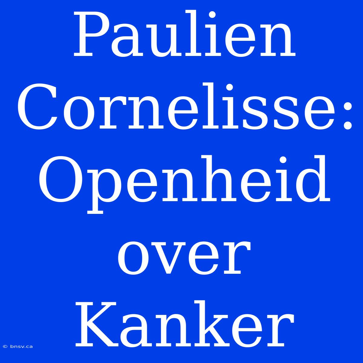 Paulien Cornelisse: Openheid Over Kanker