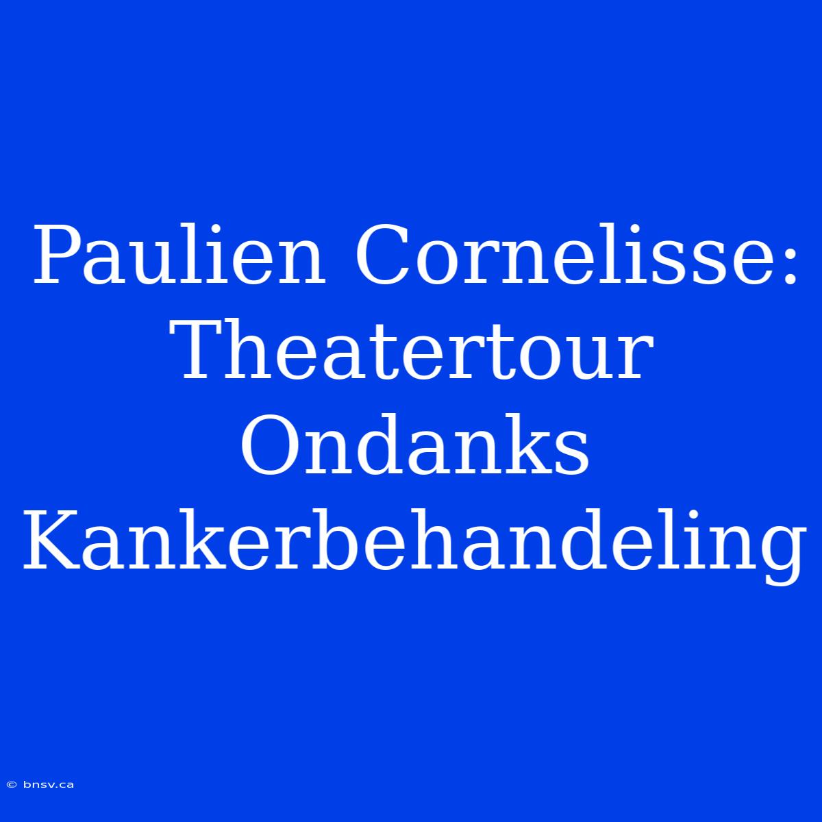 Paulien Cornelisse: Theatertour Ondanks Kankerbehandeling