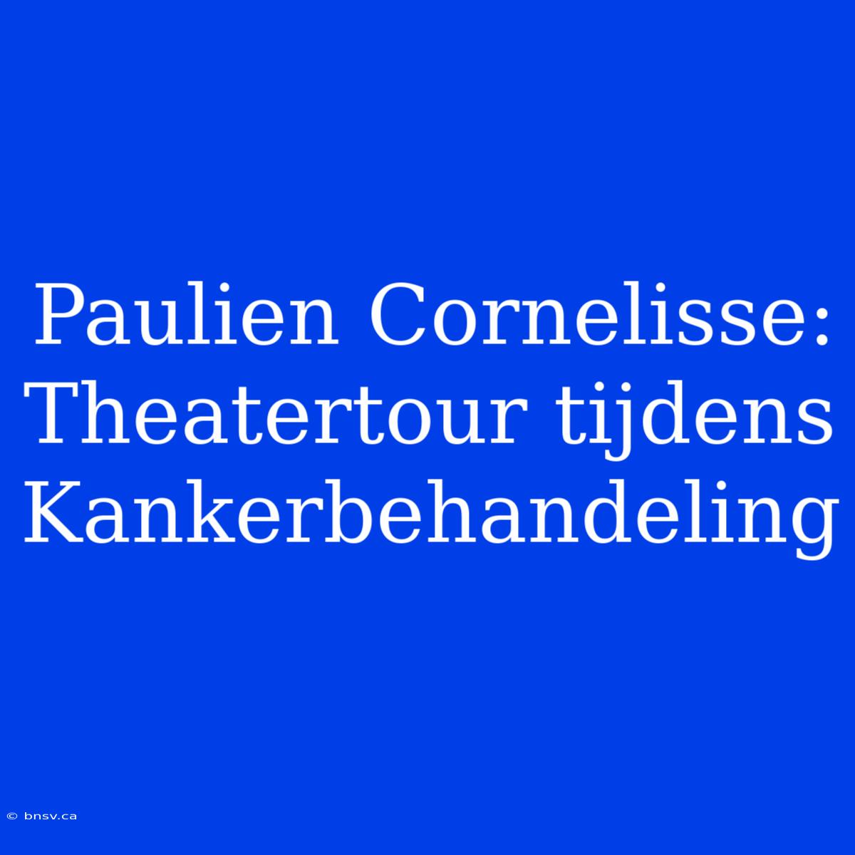 Paulien Cornelisse: Theatertour Tijdens Kankerbehandeling