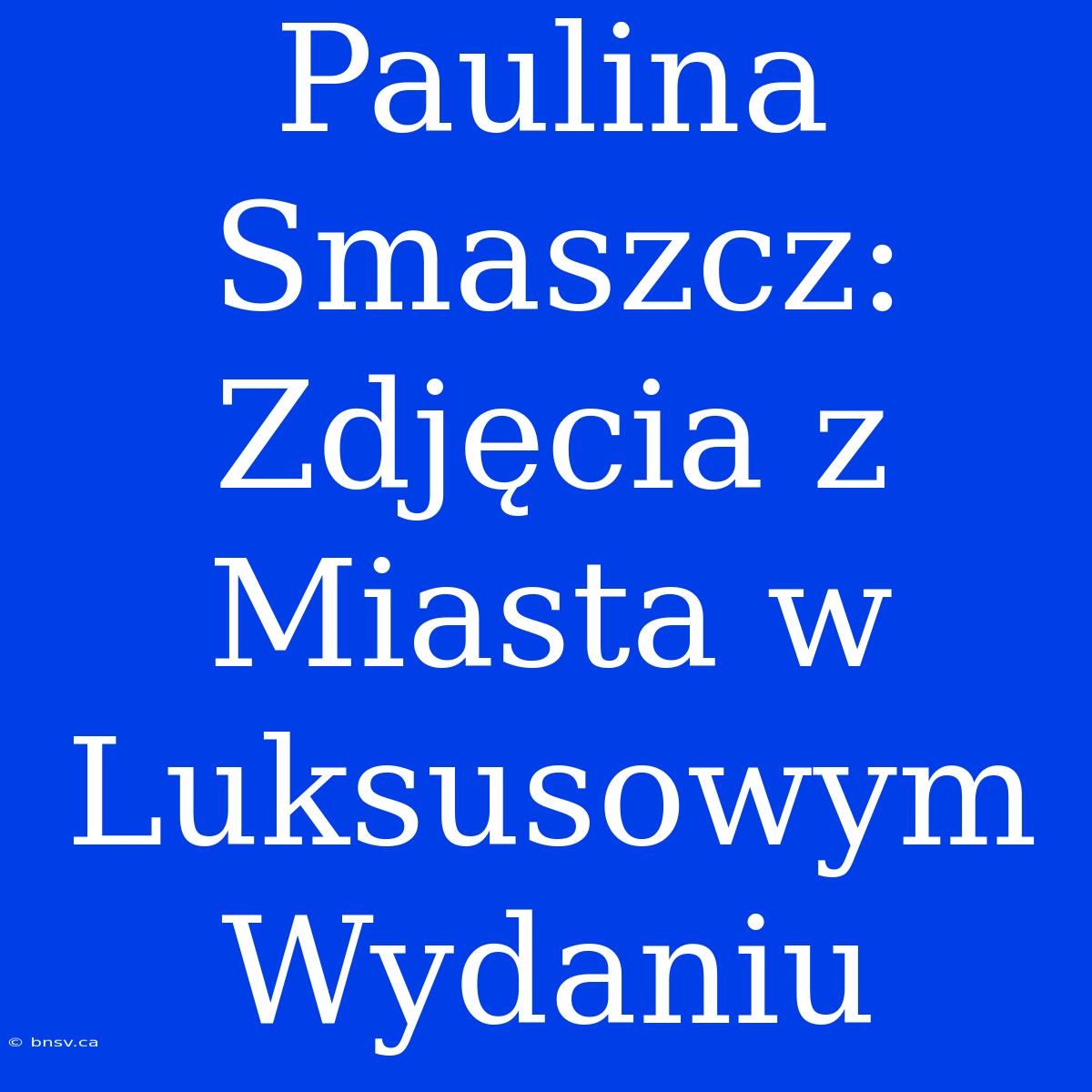 Paulina Smaszcz: Zdjęcia Z Miasta W Luksusowym Wydaniu