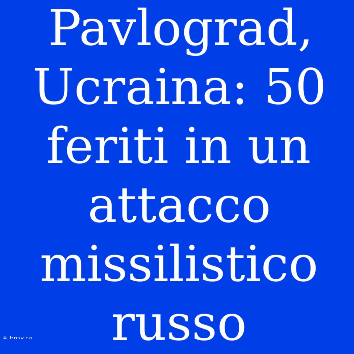 Pavlograd, Ucraina: 50 Feriti In Un Attacco Missilistico Russo