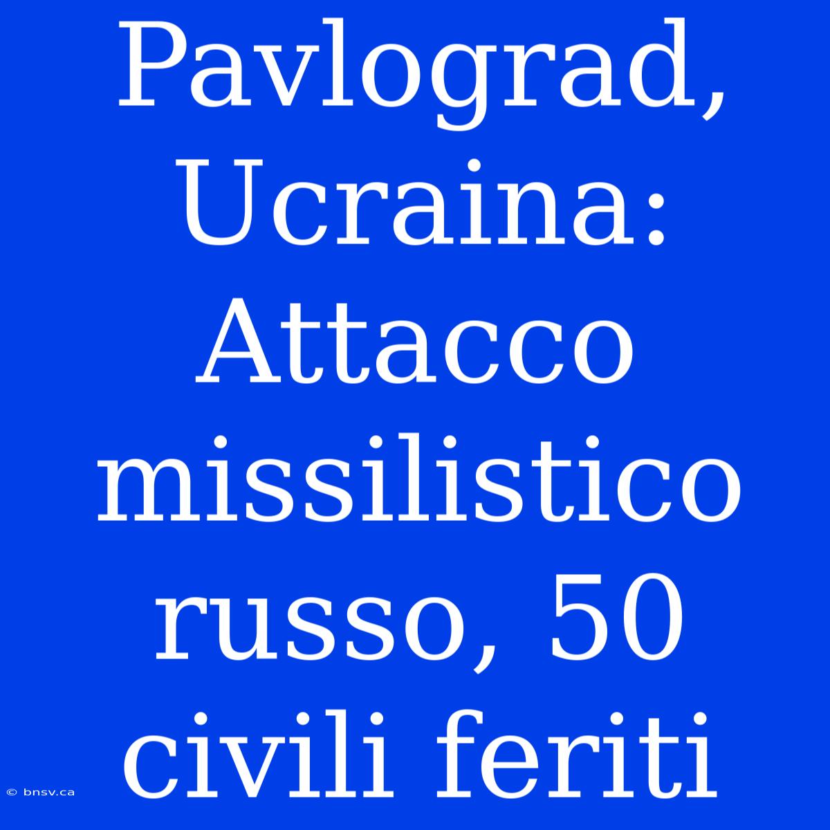 Pavlograd, Ucraina: Attacco Missilistico Russo, 50 Civili Feriti