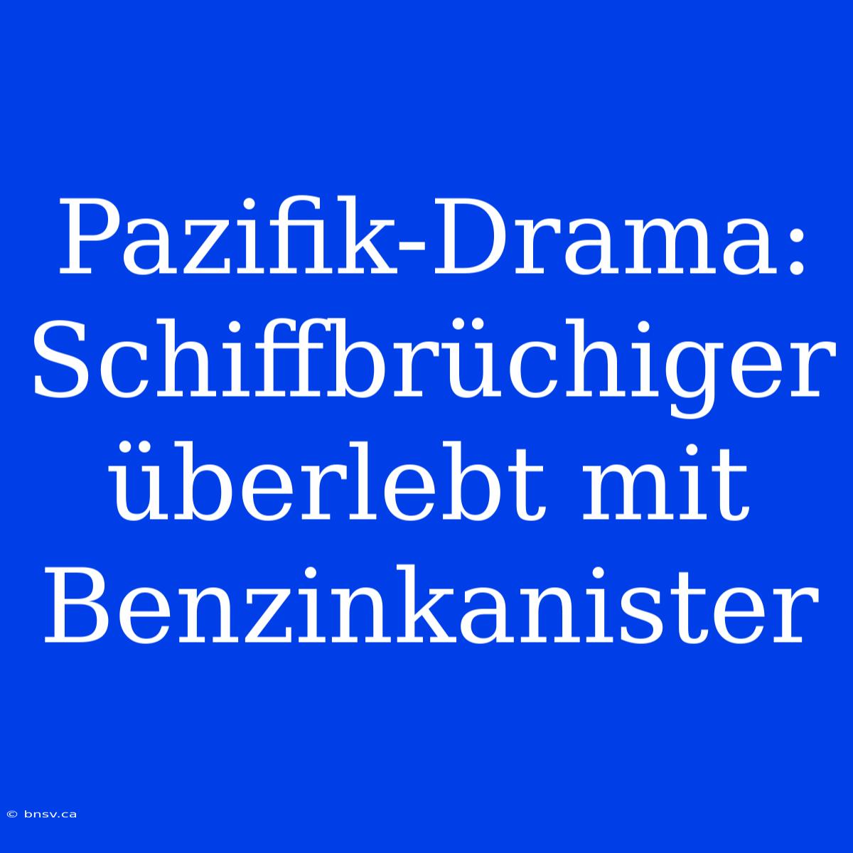 Pazifik-Drama: Schiffbrüchiger Überlebt Mit Benzinkanister