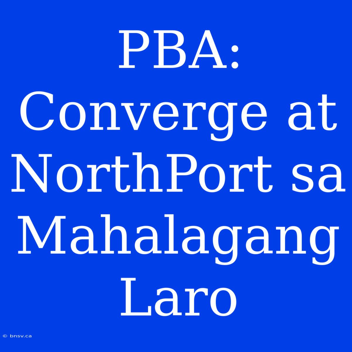 PBA: Converge At NorthPort Sa  Mahalagang Laro