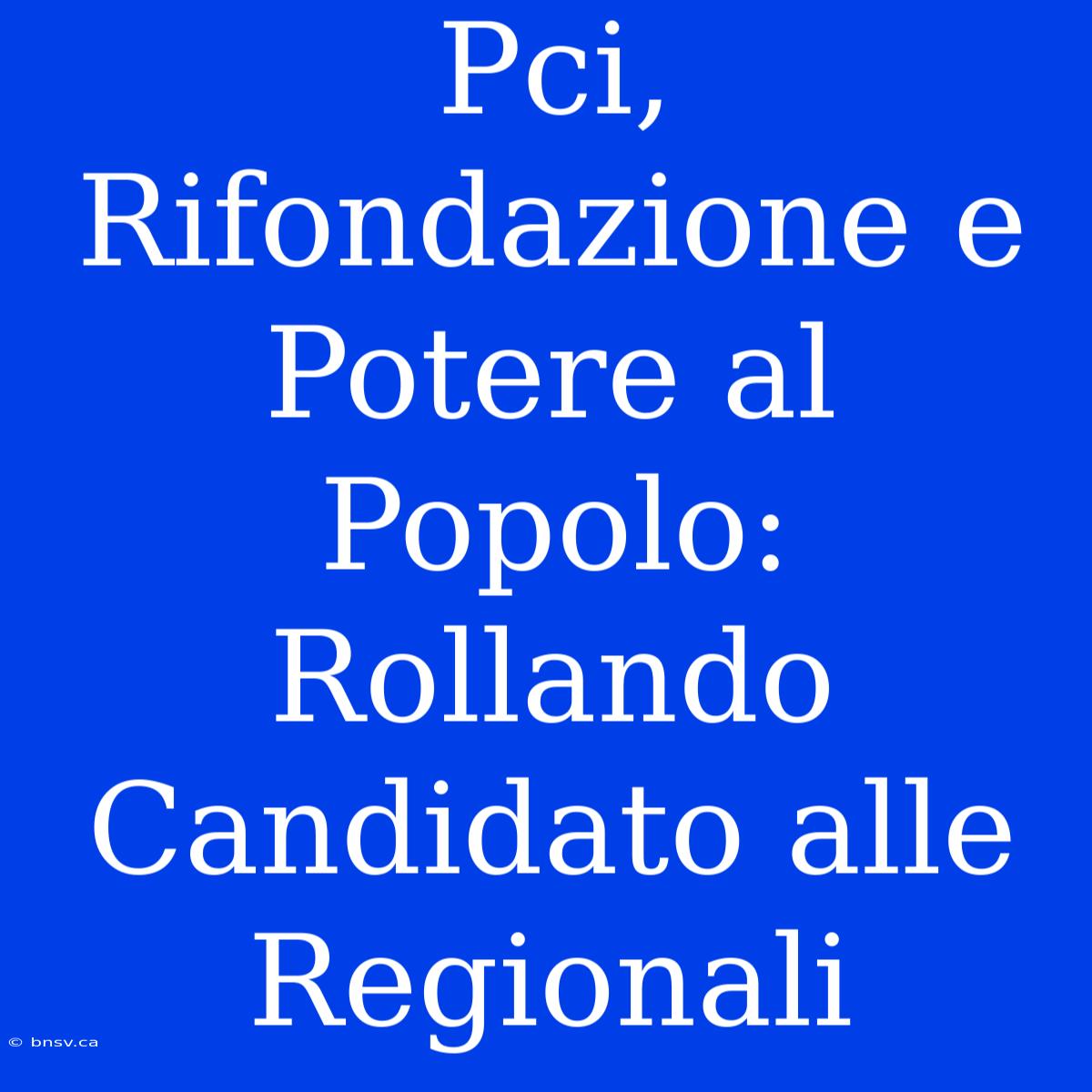 Pci, Rifondazione E Potere Al Popolo: Rollando Candidato Alle Regionali