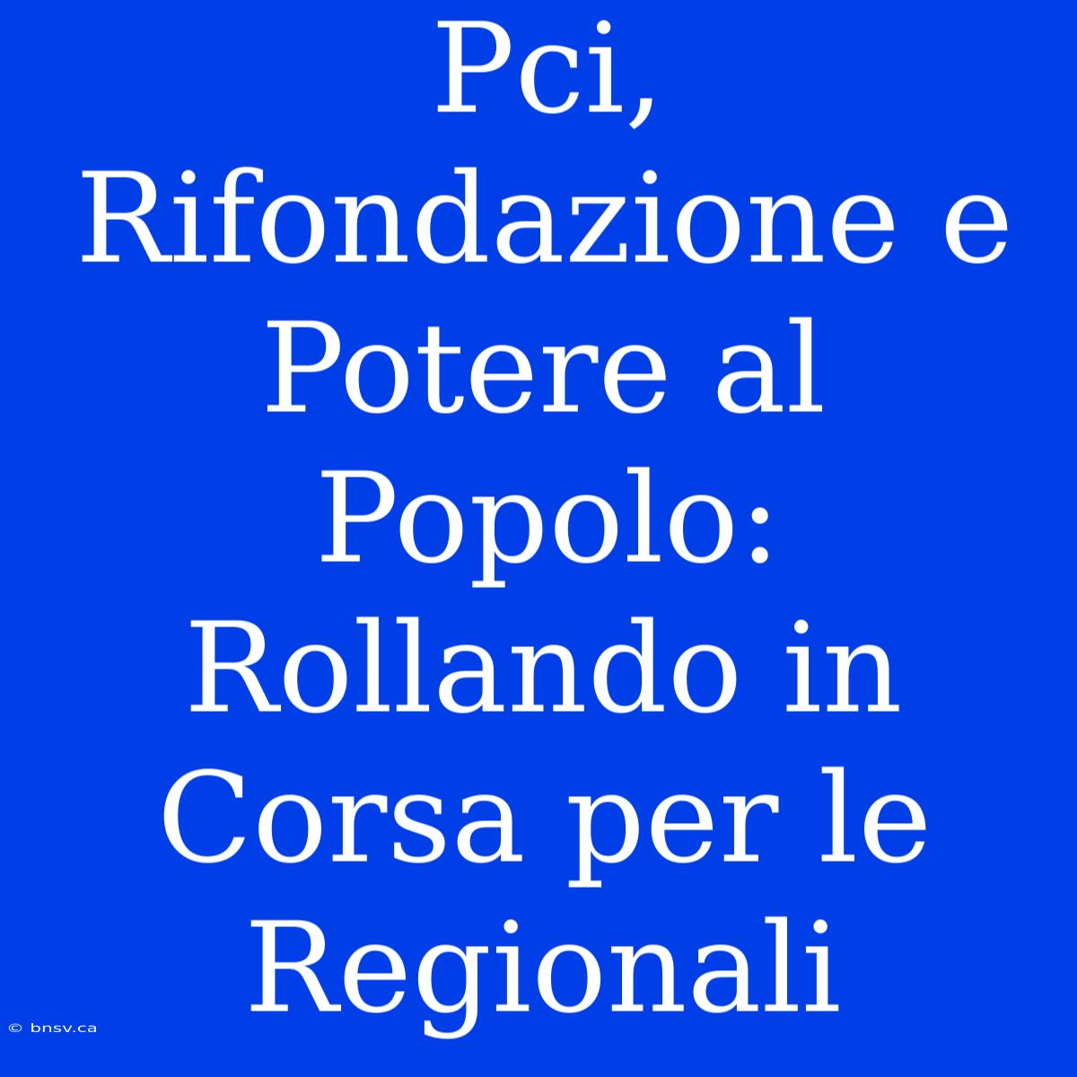 Pci, Rifondazione E Potere Al Popolo: Rollando In Corsa Per Le Regionali