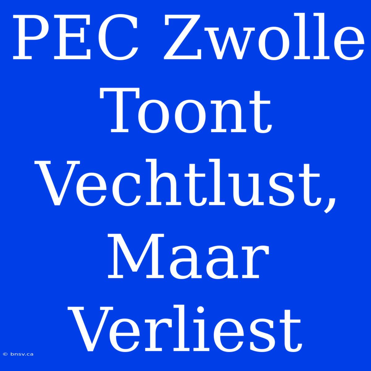 PEC Zwolle Toont Vechtlust, Maar Verliest