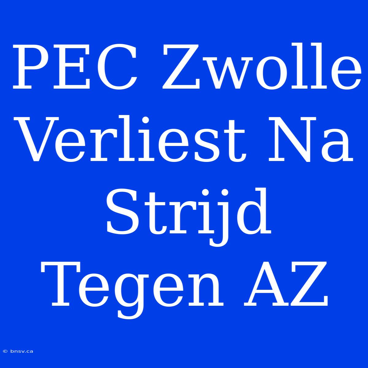 PEC Zwolle Verliest Na Strijd Tegen AZ