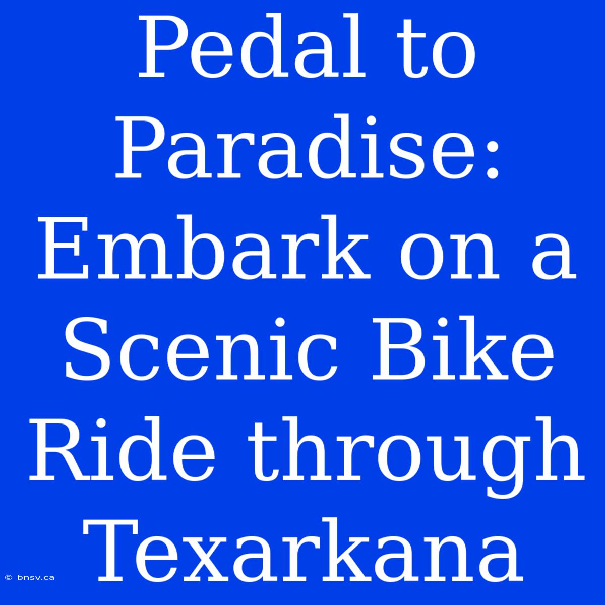 Pedal To Paradise: Embark On A Scenic Bike Ride Through Texarkana