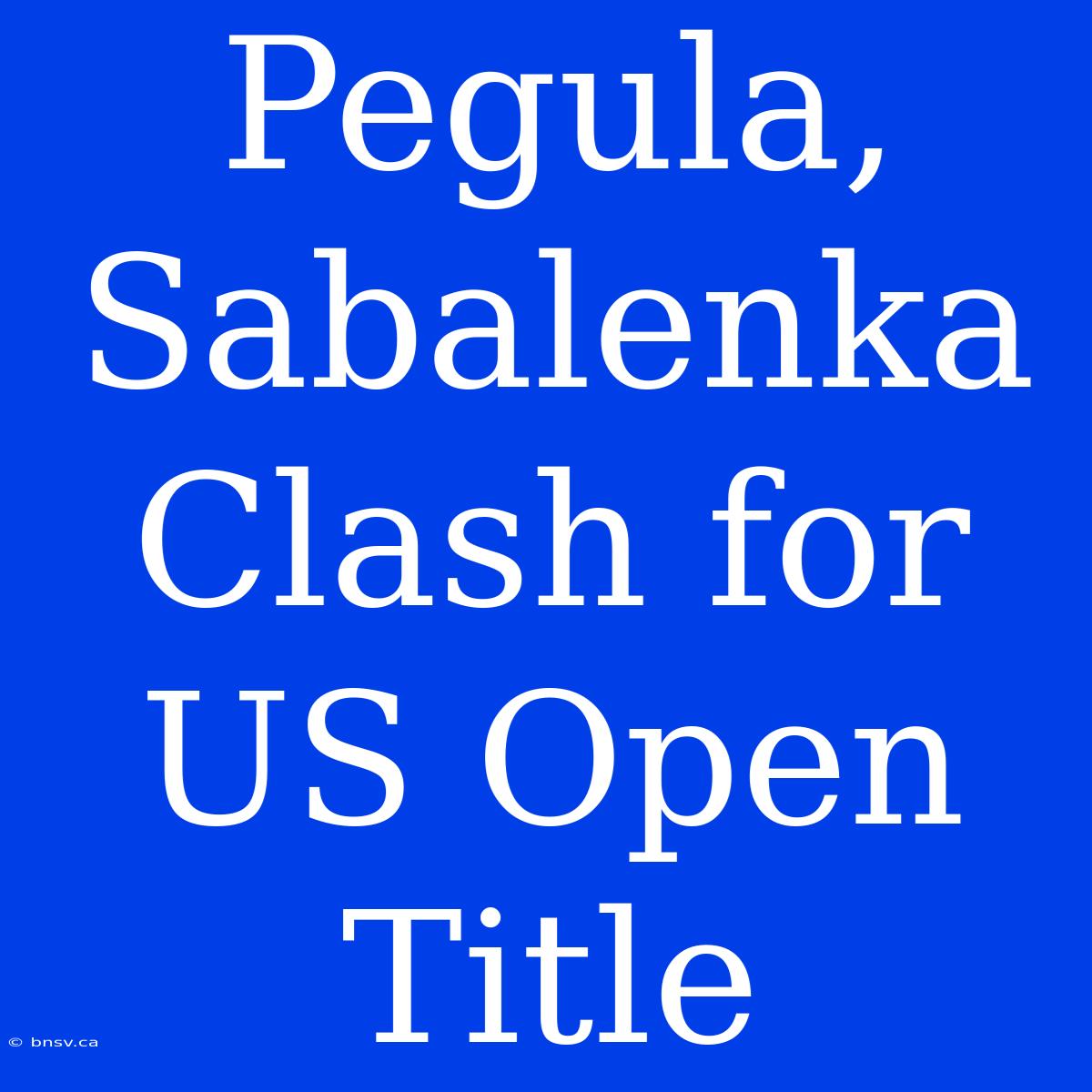 Pegula, Sabalenka Clash For US Open Title