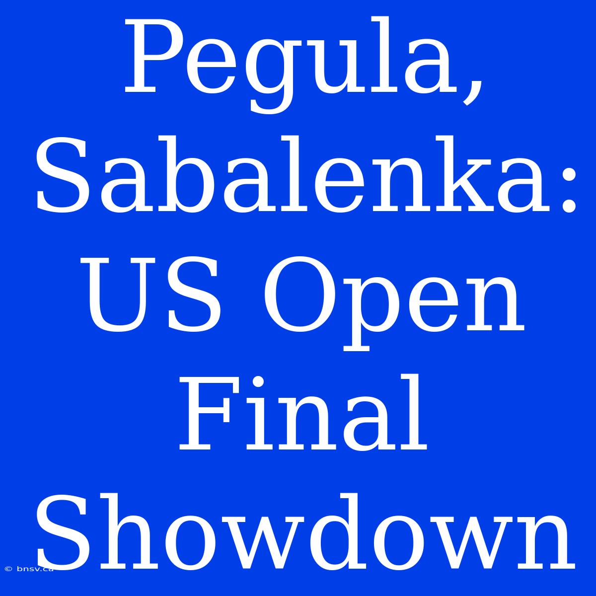 Pegula, Sabalenka: US Open Final Showdown