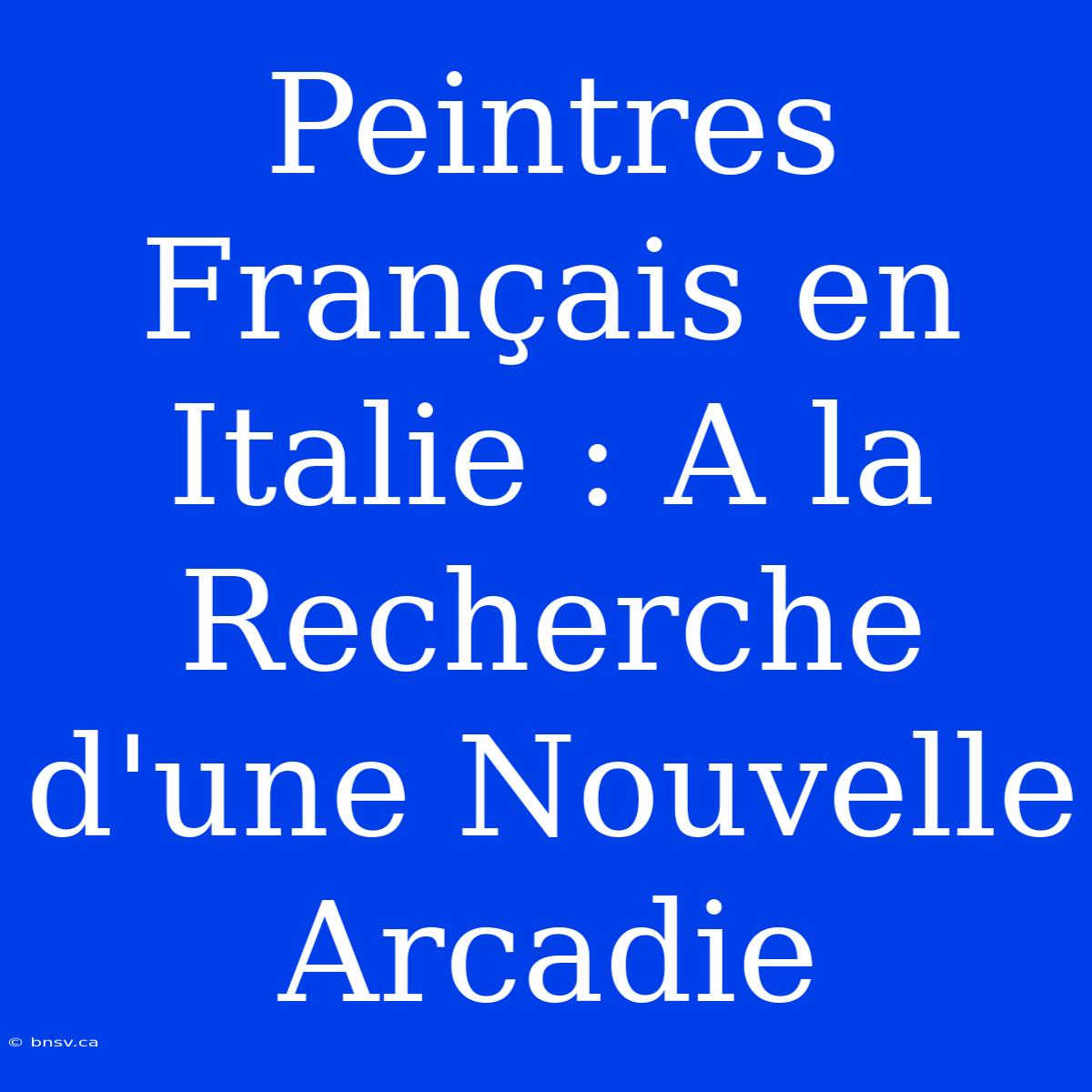 Peintres Français En Italie : A La Recherche D'une Nouvelle Arcadie