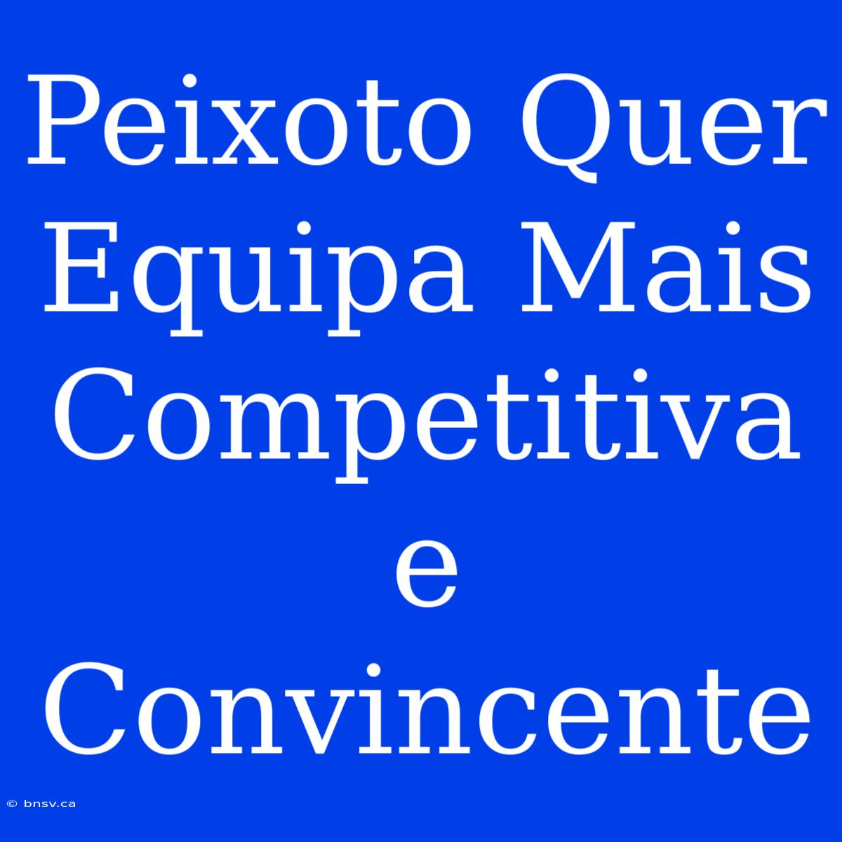 Peixoto Quer Equipa Mais Competitiva E Convincente