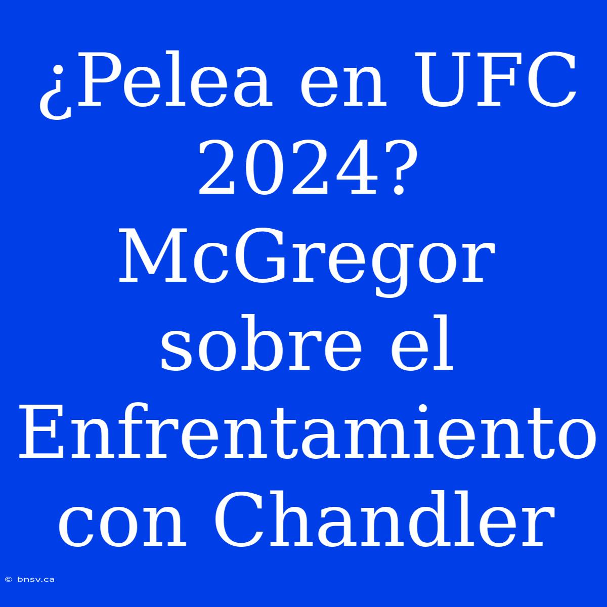 ¿Pelea En UFC 2024? McGregor Sobre El Enfrentamiento Con Chandler