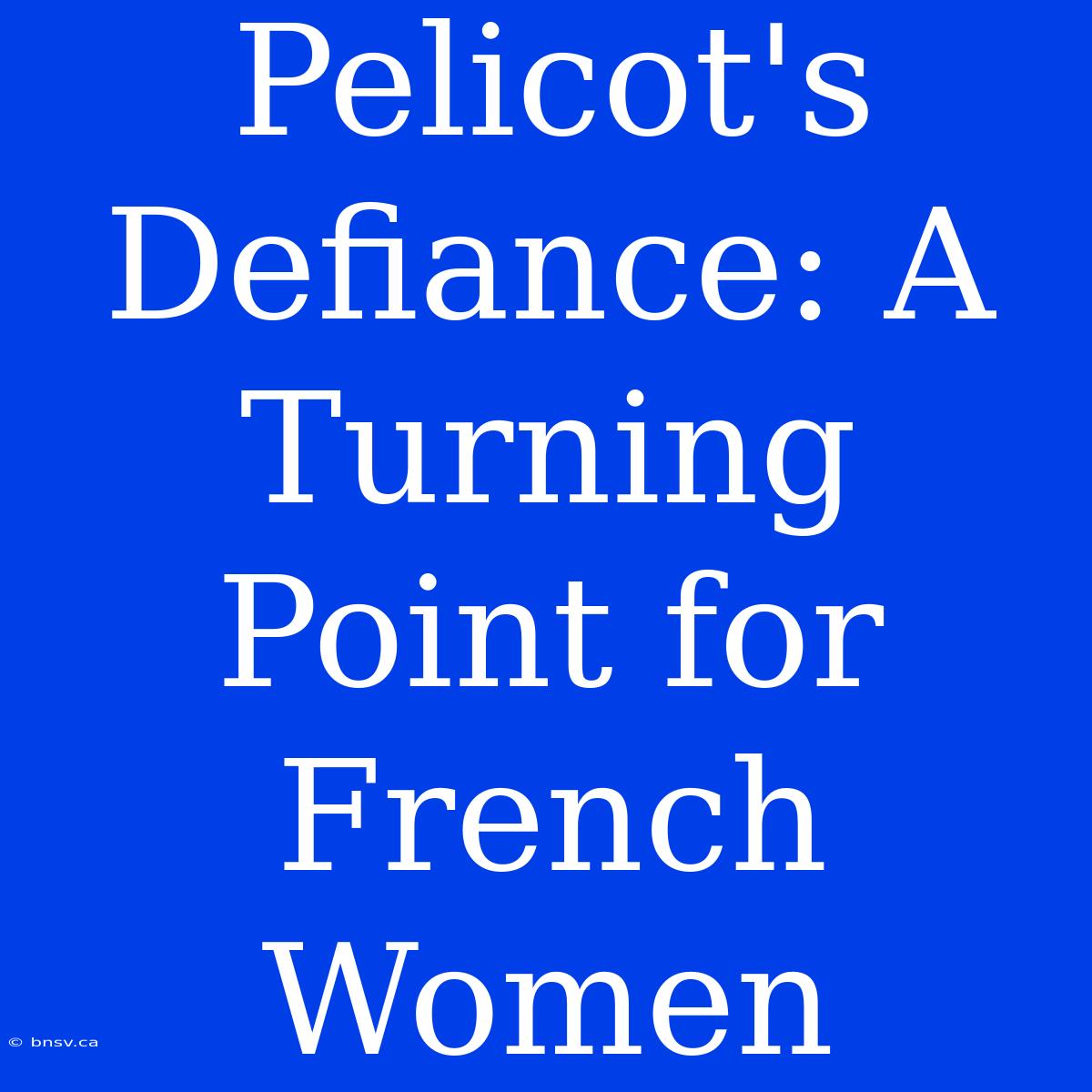 Pelicot's Defiance: A Turning Point For French Women