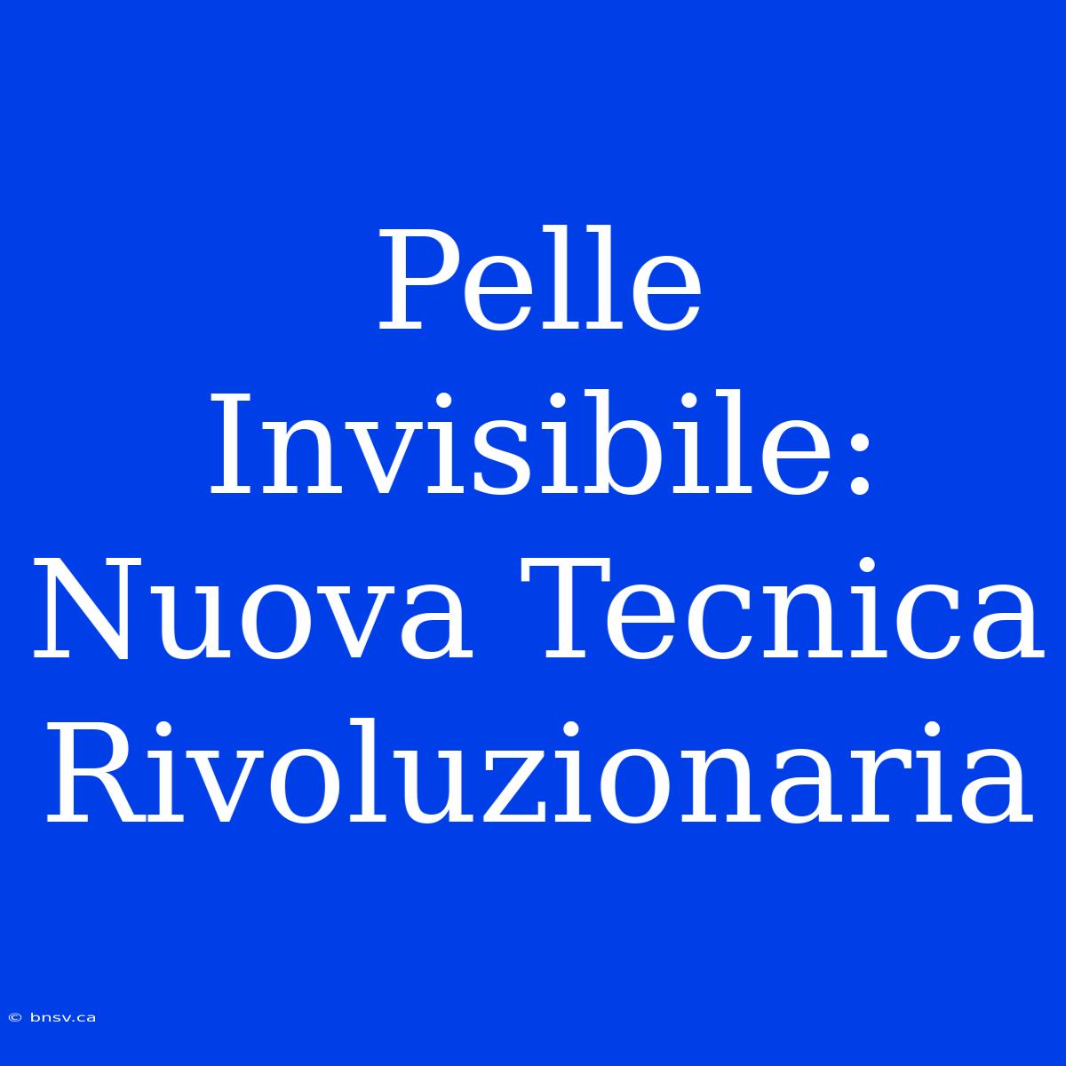 Pelle Invisibile: Nuova Tecnica Rivoluzionaria