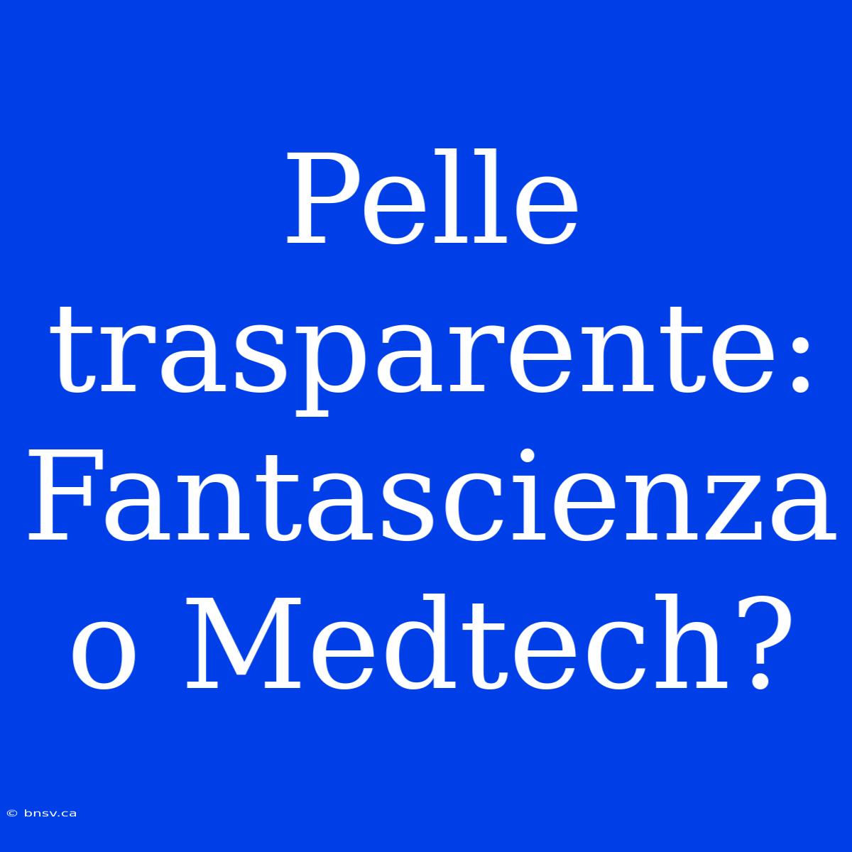 Pelle Trasparente: Fantascienza O Medtech?