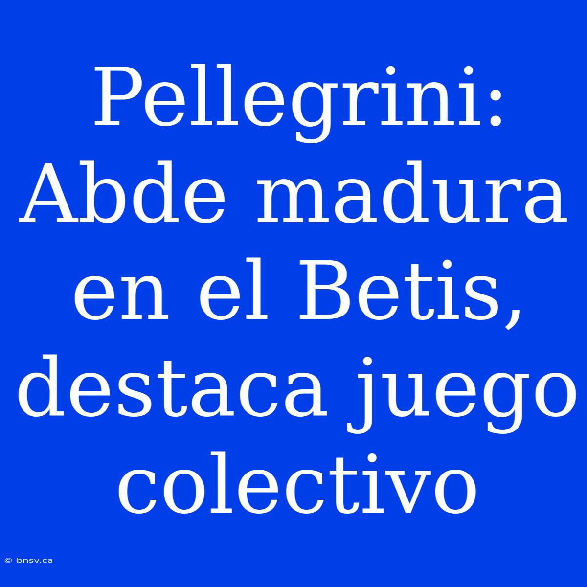 Pellegrini: Abde Madura En El Betis, Destaca Juego Colectivo