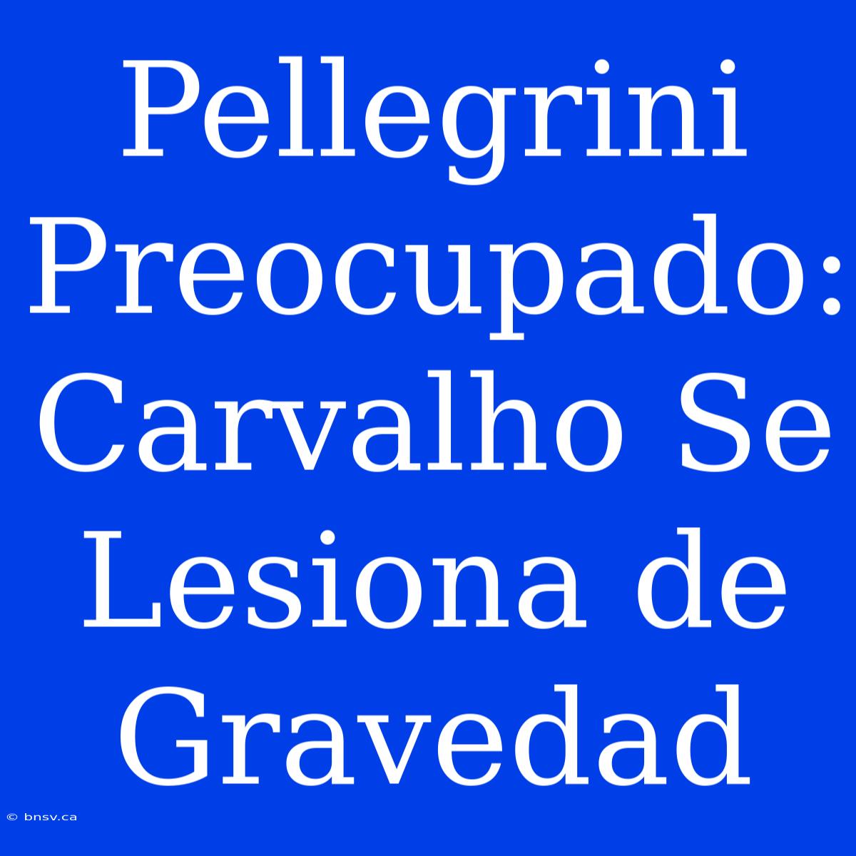 Pellegrini Preocupado: Carvalho Se Lesiona De Gravedad