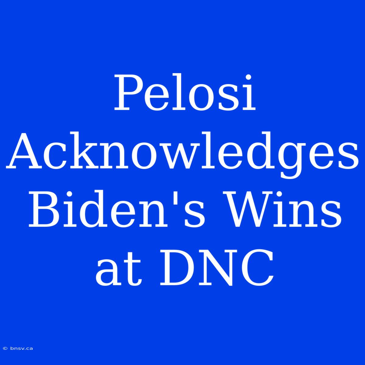 Pelosi Acknowledges Biden's Wins At DNC