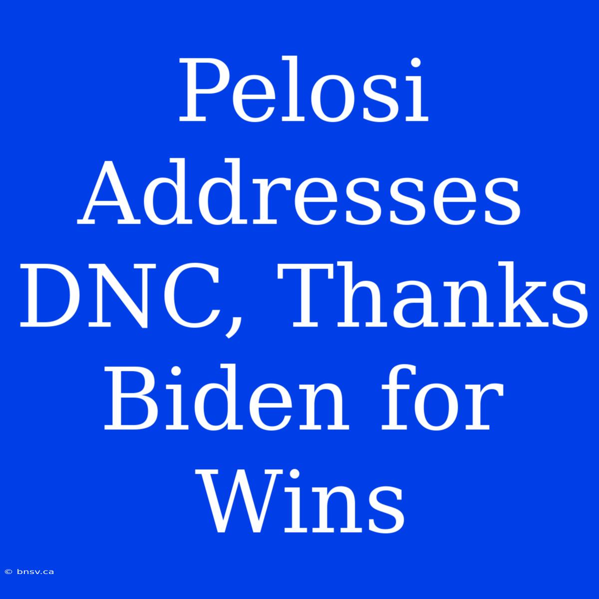 Pelosi Addresses DNC, Thanks Biden For Wins