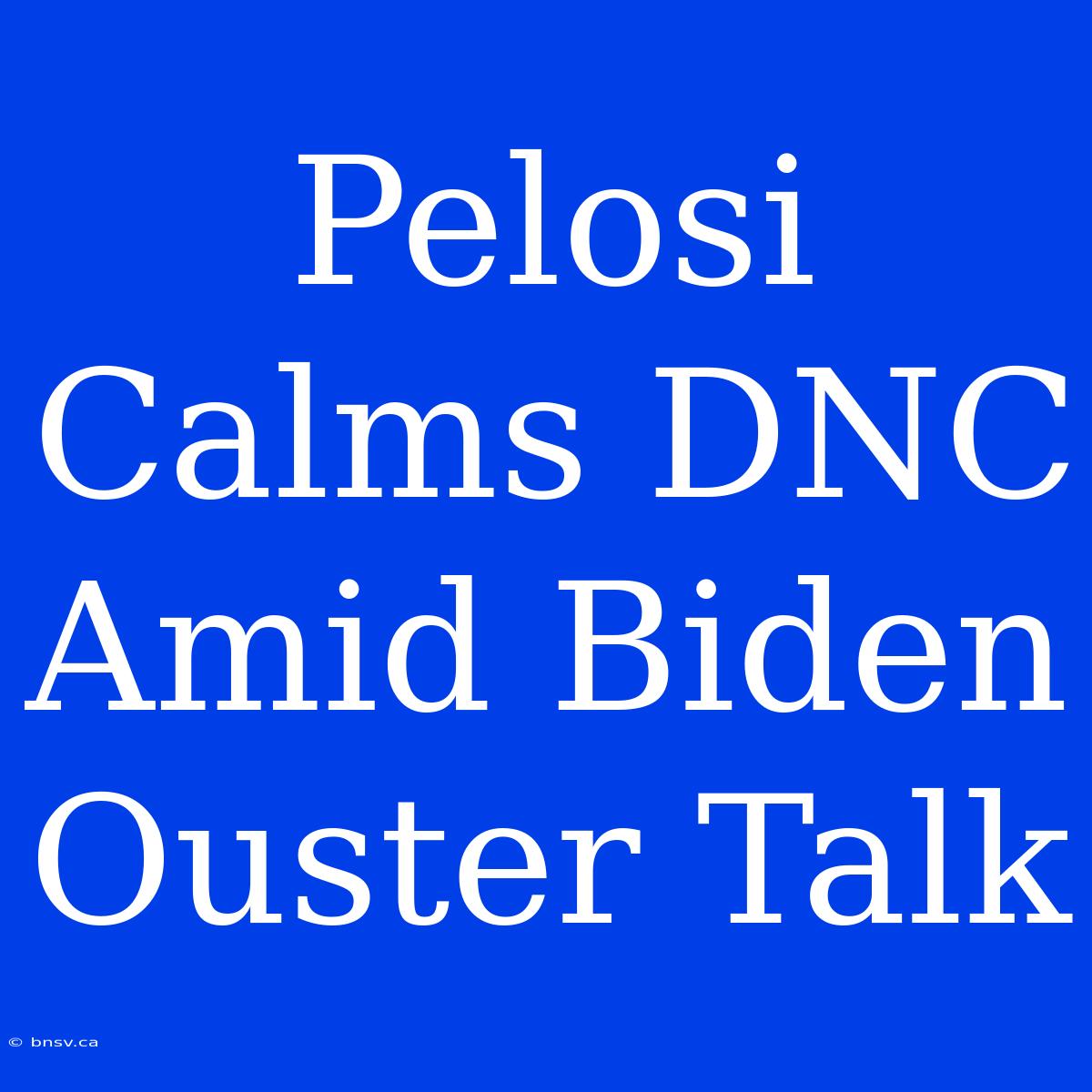 Pelosi Calms DNC Amid Biden Ouster Talk