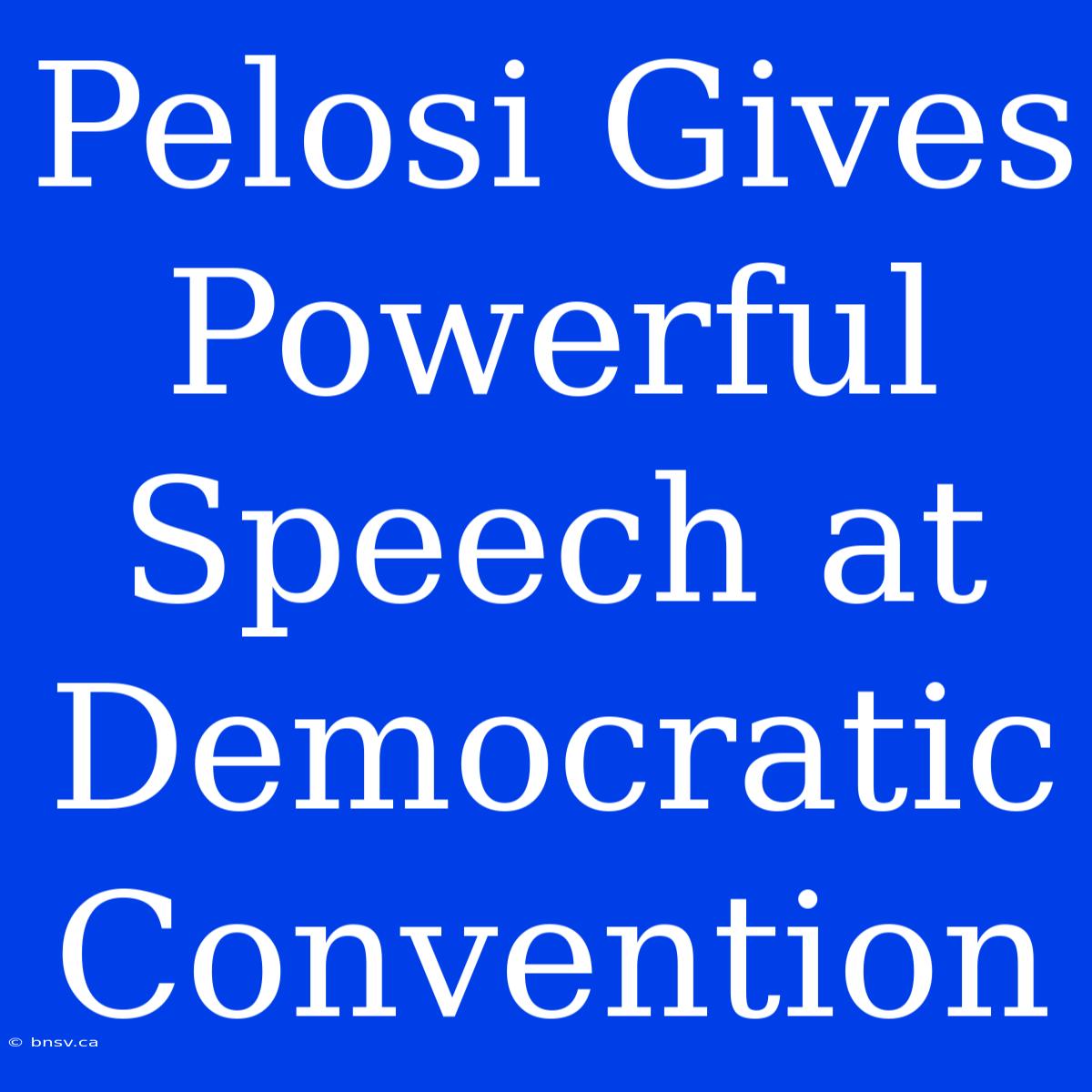 Pelosi Gives Powerful Speech At Democratic Convention